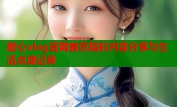 糖心vlog官网首页精彩内容分享与生活点滴记录