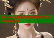 糖心vlog旧版官网高清视频创作社交平台精彩分享
