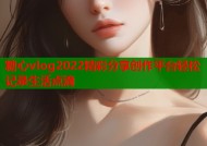 糖心vlog2022精彩分享创作平台轻松记录生活点滴