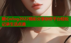 糖心vlog2022精彩分享创作平台轻松记录生活点滴