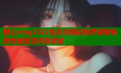 糖心vlog2022会员兑换码免费领取畅享专属高清内容体验
