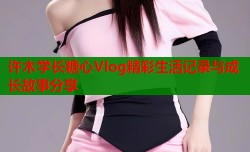 许木学长糖心Vlog精彩生活记录与成长故事分享