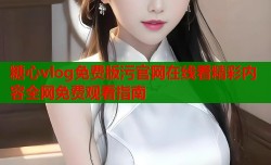 糖心vlog免费版污官网在线看精彩内容全网免费观看指南