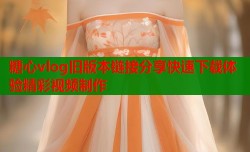糖心vlog旧版本链接分享快速下载体验精彩视频制作