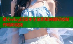 糖心vlog旧版本全能剪辑神器轻松制作精彩视频