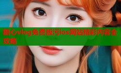 糖心vlog免费版污ios网站精彩内容全攻略