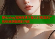 糖心vlog官网在线下载入口高清无广告快速获取精彩内容