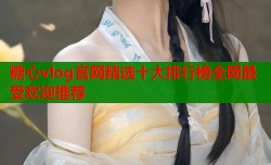糖心vlog官网精选十大排行榜全网最受欢迎推荐