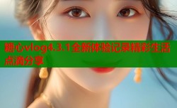 糖心vlog4.3.1全新体验记录精彩生活点滴分享