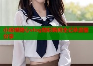 小晗喵糖心vlog精彩瞬间全记录温馨分享
