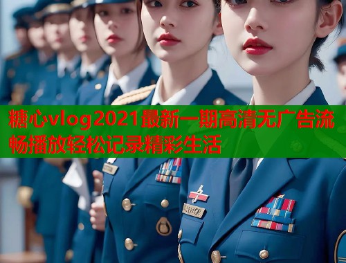 糖心vlog2021最新一期高清无广告流畅播放轻松记录精彩生活  第2张