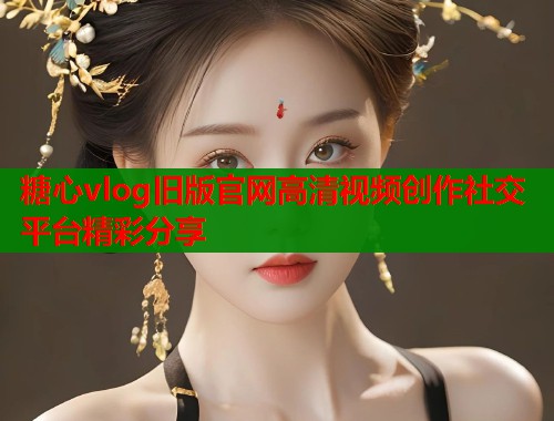 糖心vlog旧版官网高清视频创作社交平台精彩分享  第1张