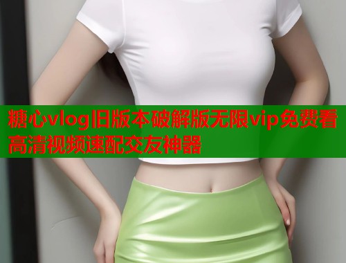 糖心vlog旧版本破解版无限vip免费看高清视频速配交友神器  第1张