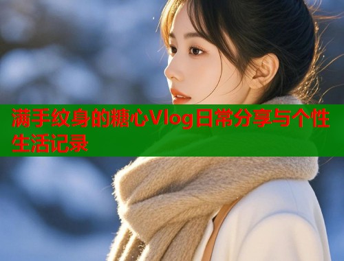 满手纹身的糖心Vlog日常分享与个性生活记录  第1张