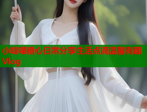 小晗喵糖心日常分享生活点滴温馨有趣Vlog  第2张