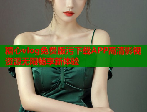 糖心vlog免费版污下载APP高清影视资源无限畅享新体验  第1张