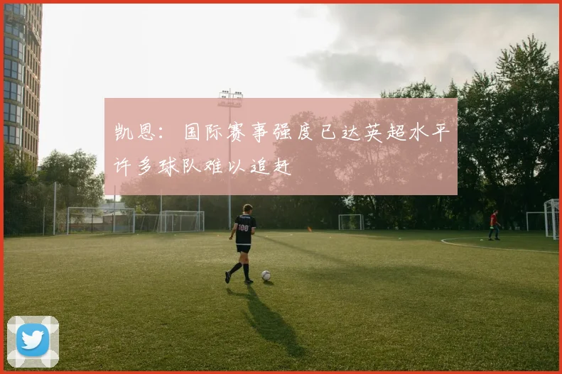 凯恩：国际赛事强度已达英超水平许多球队难以追赶