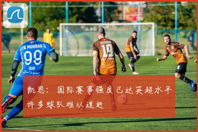 凯恩：国际赛事强度已达英超水平许多球队难以追赶