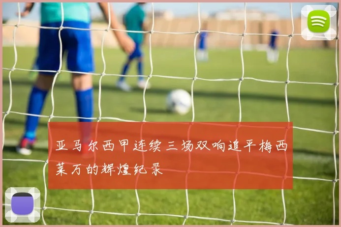 亚马尔西甲连续三场双响追平梅西莱万的辉煌纪录