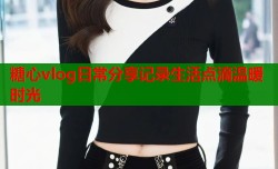 糖心vlog日常分享记录生活点滴温暖时光