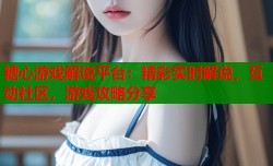 糖心游戏解说平台：精彩实时解说，互动社区，游戏攻略分享