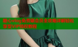 糖心vlog免费刷会员全攻略详解轻松享受VIP特权教程