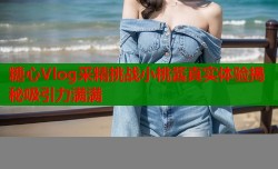 糖心Vlog采精挑战小桃酱真实体验揭秘吸引力满满