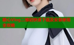 糖心Vlog二维码快速下载及安装使用全攻略