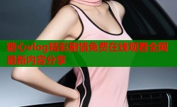 糖心vlog精彩剧情免费在线观看全网最新内容分享