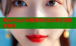 糖心vlog大长腿视频轻松分享生活精彩瞬间