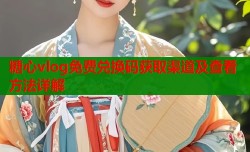 糖心vlog免费兑换码获取渠道及查看方法详解