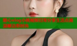 糖心vlog小桃视频日常分享生活点滴温暖治愈时光