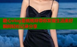 糖心vlog是桃桃呀带你发现生活美好瞬间轻松记录分享