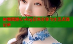 树懒网糖心vlog日常分享与生活点滴记录
