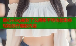 糖心vlog被封了么揭秘平特功能助你轻松创作爆款内容
