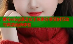 糖心vlog通话女主独家分享实时互动与高清画质体验