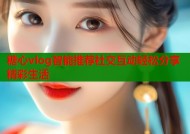 糖心vlog智能推荐社交互动轻松分享精彩生活