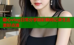 糖心vlog日常分享精彩瞬间记录生活美好点滴