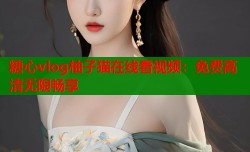 糖心vlog柚子猫在线看视频：免费高清无限畅享