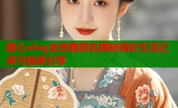 糖心vlog金善雅原名揭秘精彩生活记录与独家分享