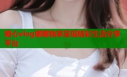 糖心vlog娜娜独家呈现精彩生活分享平台