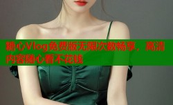 糖心Vlog免费版无限次数畅享，高清内容随心看不花钱