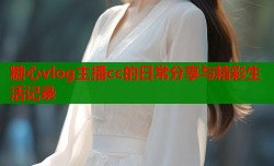 糖心vlog主播cc的日常分享与精彩生活记录