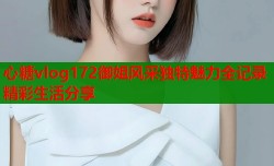 心糖vlog172御姐风采独特魅力全记录精彩生活分享