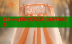 糖心vlog精彩生活记录与美好瞬间分享