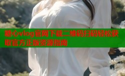糖心vlog官网下载二维码扫码轻松获取官方正版资源指南