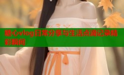 糖心vlog日常分享与生活点滴记录精彩瞬间