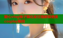 糖心vlog柚子猫化身甘雨解锁绝美cosplay瞬间