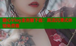 糖心Vlog金善雅下载：高清沉浸式体验免费看