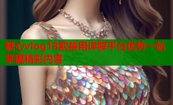 糖心vlog18款禁用详解平台优势一站掌握精彩内容